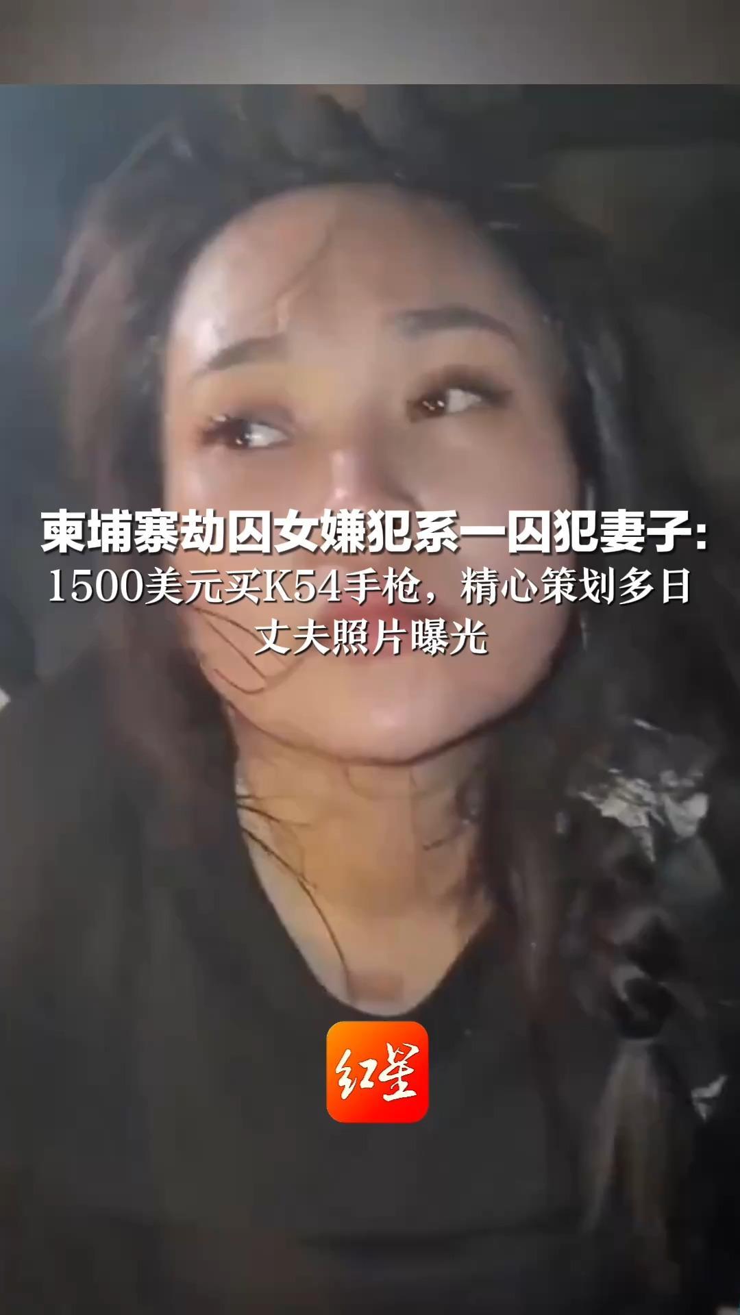 真的是“大嫂”！ 柬埔寨劫囚女嫌犯系一囚犯妻子： 1500美元买K54手枪，精心策划多日 丈夫照片曝光