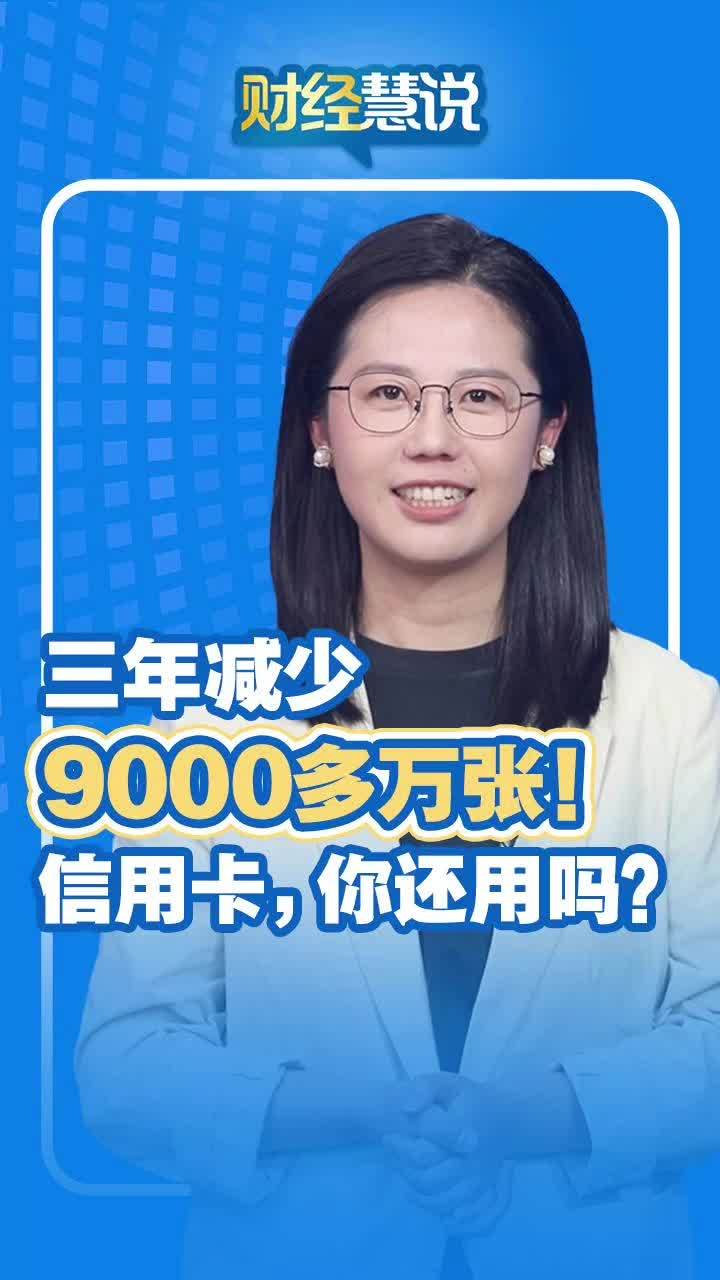 财经慧说丨三年减少9000多万张！信用卡，你还用吗？