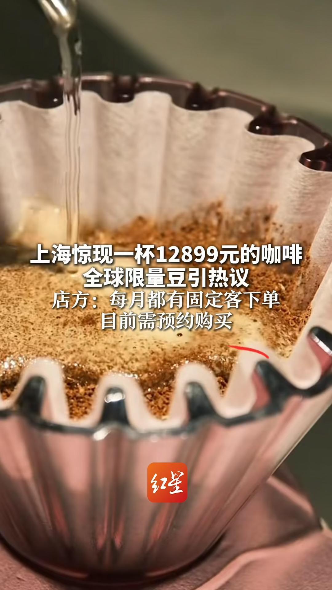 上海惊现一杯12899元的咖啡 全球限量豆引热议 店方：每月都有固定客下单 目前需预约购买