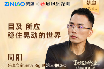 了不起的行业|紫鸟对话乐其创新SmallRig创始人兼CEO周阳