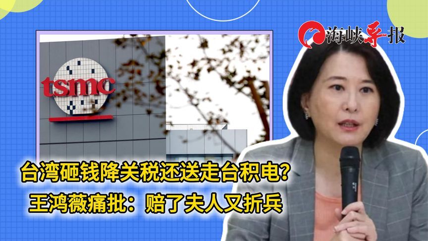 台湾砸钱降关税还送走台积电？王鸿薇痛批：赔了夫人又折兵