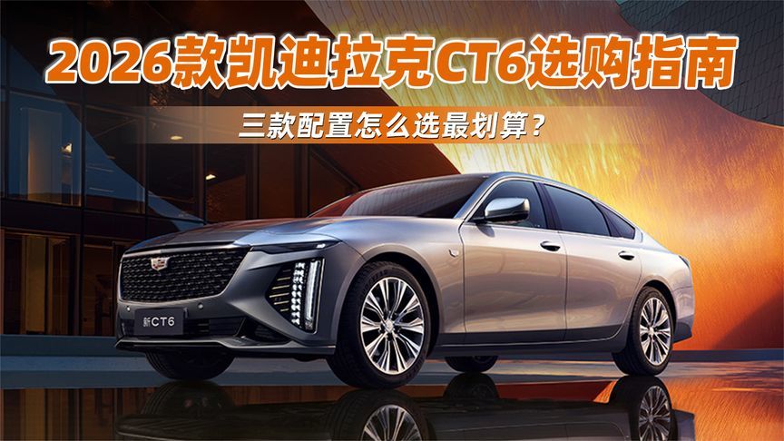 2026款凯迪拉克CT6选购指南，三款配置怎么选最划算？