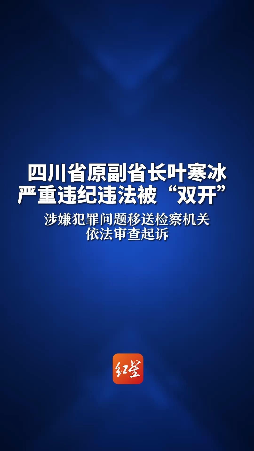 四川省原副省长叶寒冰严重违纪违法被“双开”涉嫌犯罪问题移送检察机关依法审查起诉_凤凰网视频_凤凰网