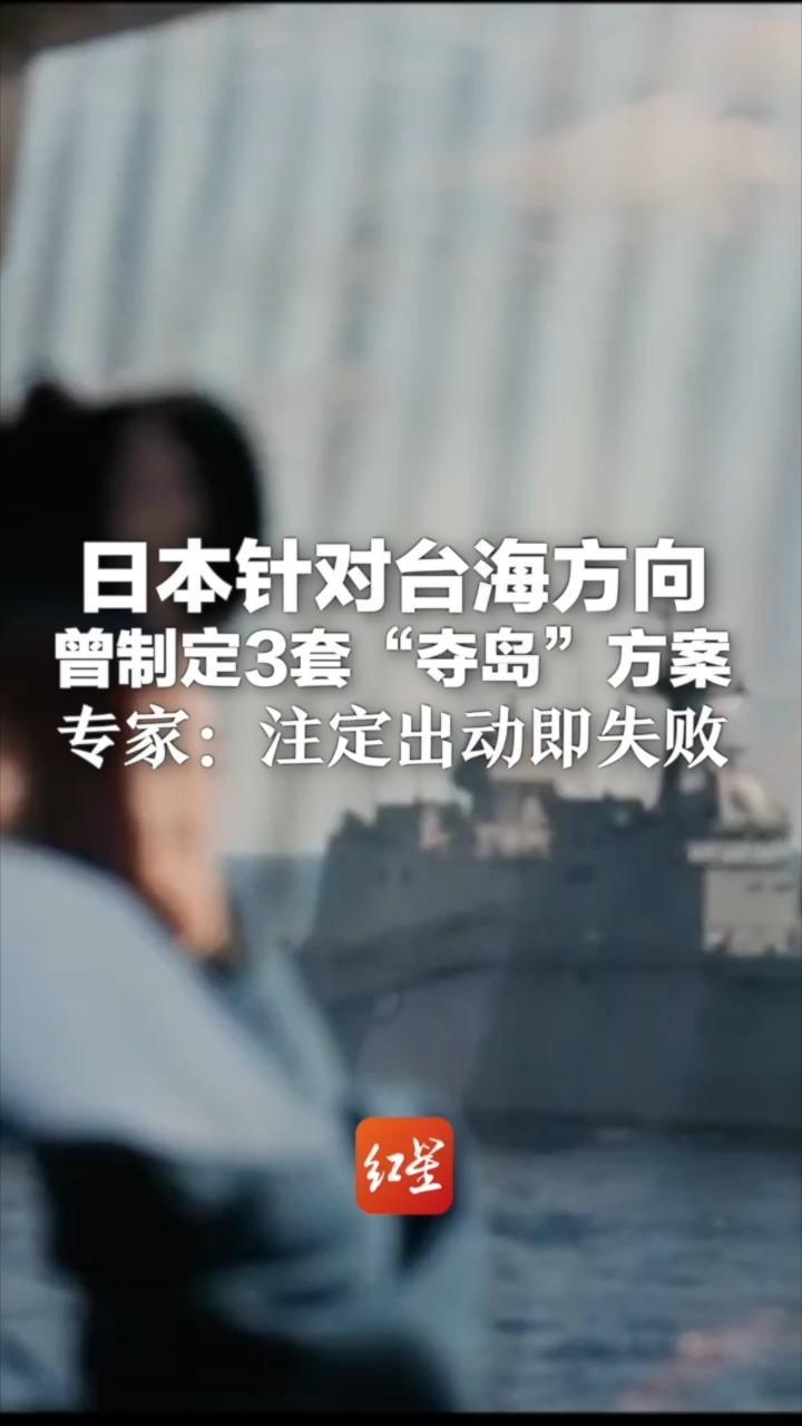 日本针对台海方向曾制定3套“夺岛”方案 闪击战、两栖作战、导弹火力压制与封锁 专家：注定出动即失败