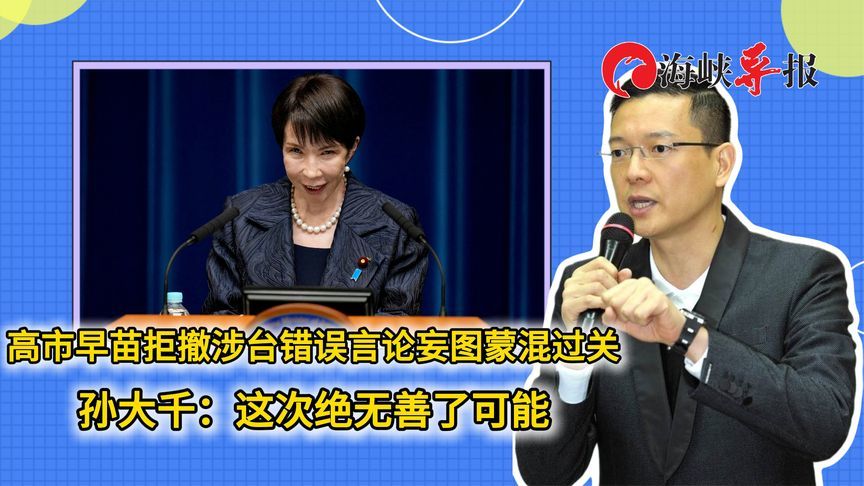 高市早苗拒撤涉台言论妄图蒙混过关，孙大千：这次绝无善了可能