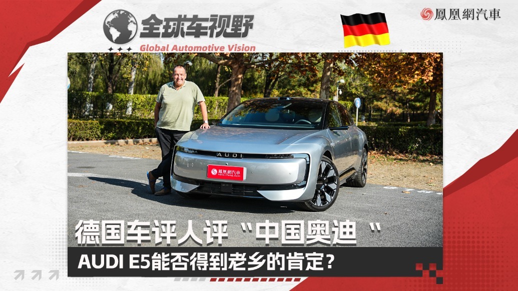 德国车评人评“中国奥迪” AUDI E5能否得到老乡的肯定？| 全球车视野
