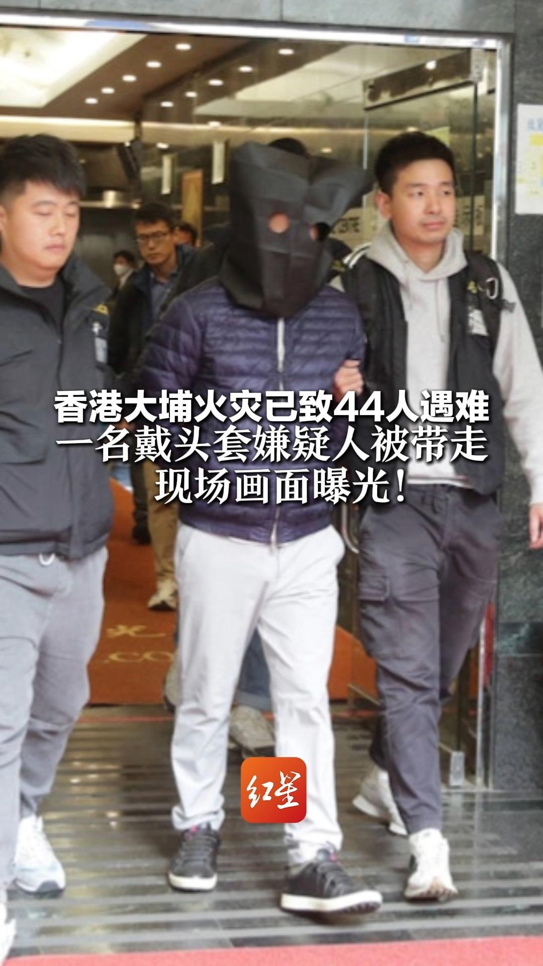 香港大埔火灾已致44人遇难 一名戴头套嫌疑人被带走 现场画面曝光！涉事工程公司写字楼被查封