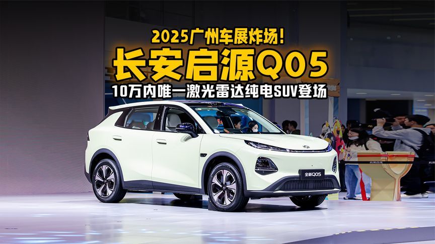 2025广州车展炸场！长安启源Q05：10万内唯一激光雷达纯电SUV登场