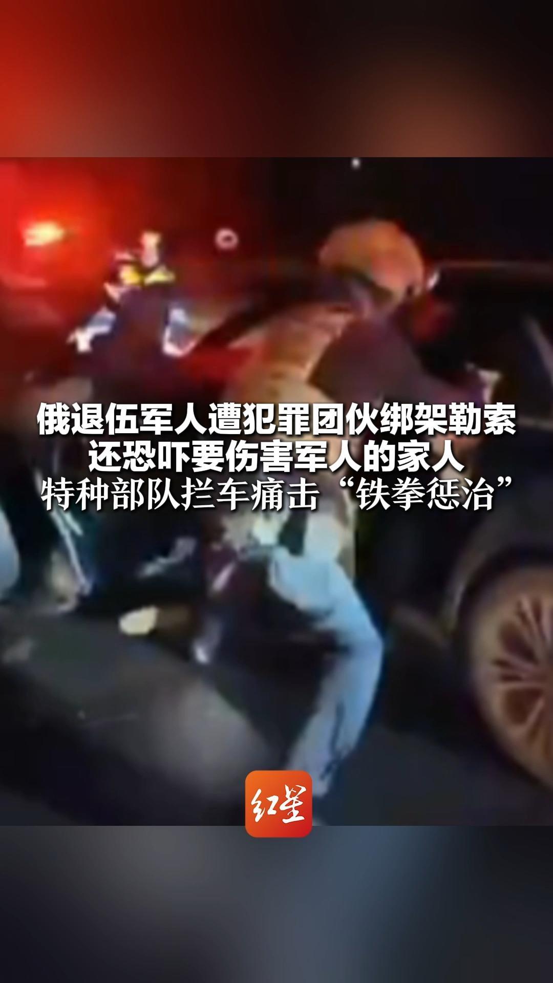 俄退伍军人遭犯罪团伙绑架勒索  还恐吓要伤害军人的家人 特种部队拦车痛击“铁拳惩治”
