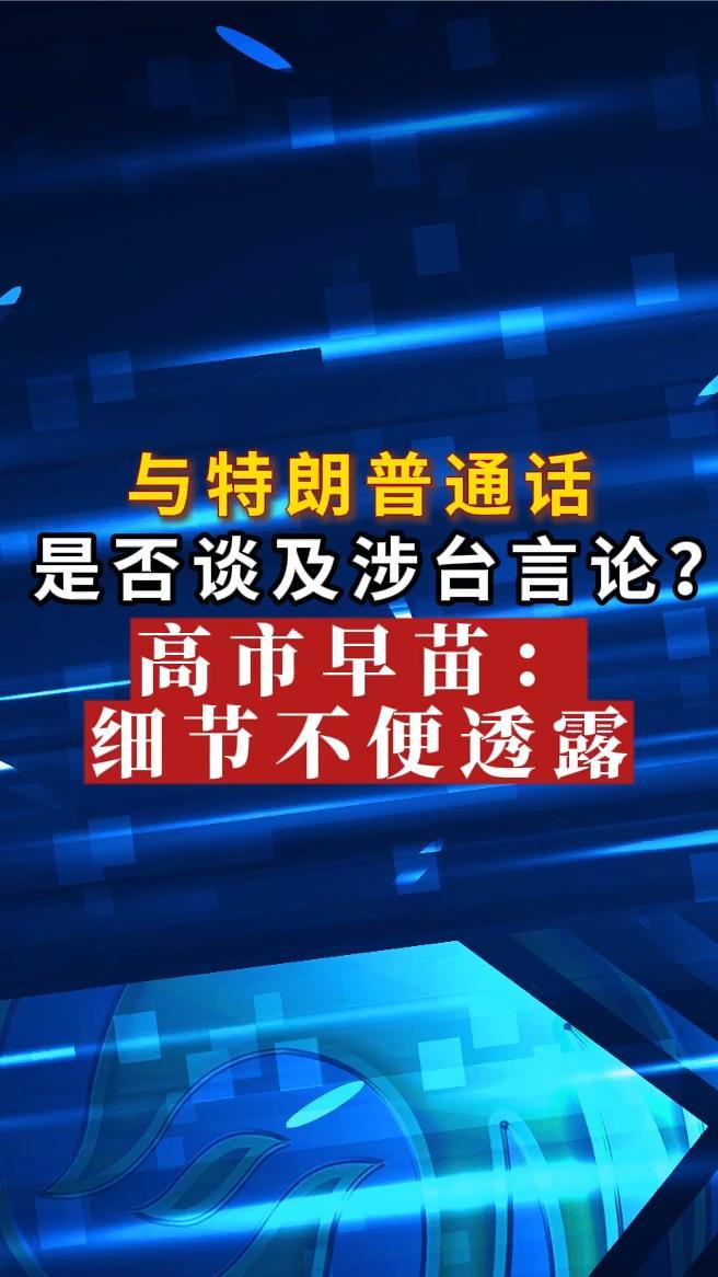 与特朗普通话是否谈及涉台言论？高市早苗：细节不便透露