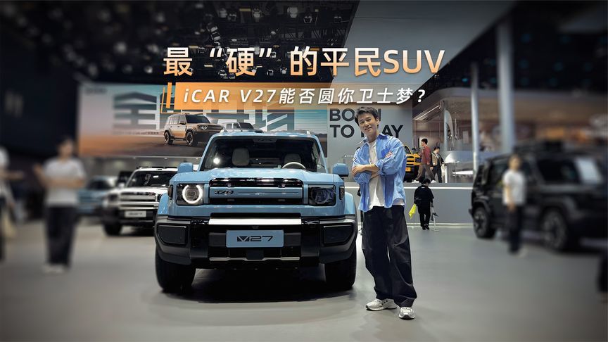 广州车展最“硬”的平民SUV！iCAR V27能否圆你卫士梦？