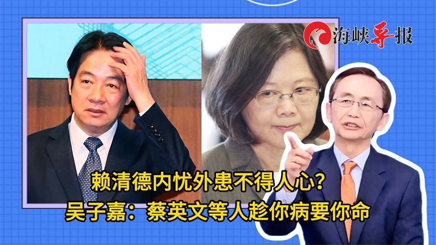 赖清德内忧外患不得人心？吴子嘉：蔡英文等人趁你病要你命