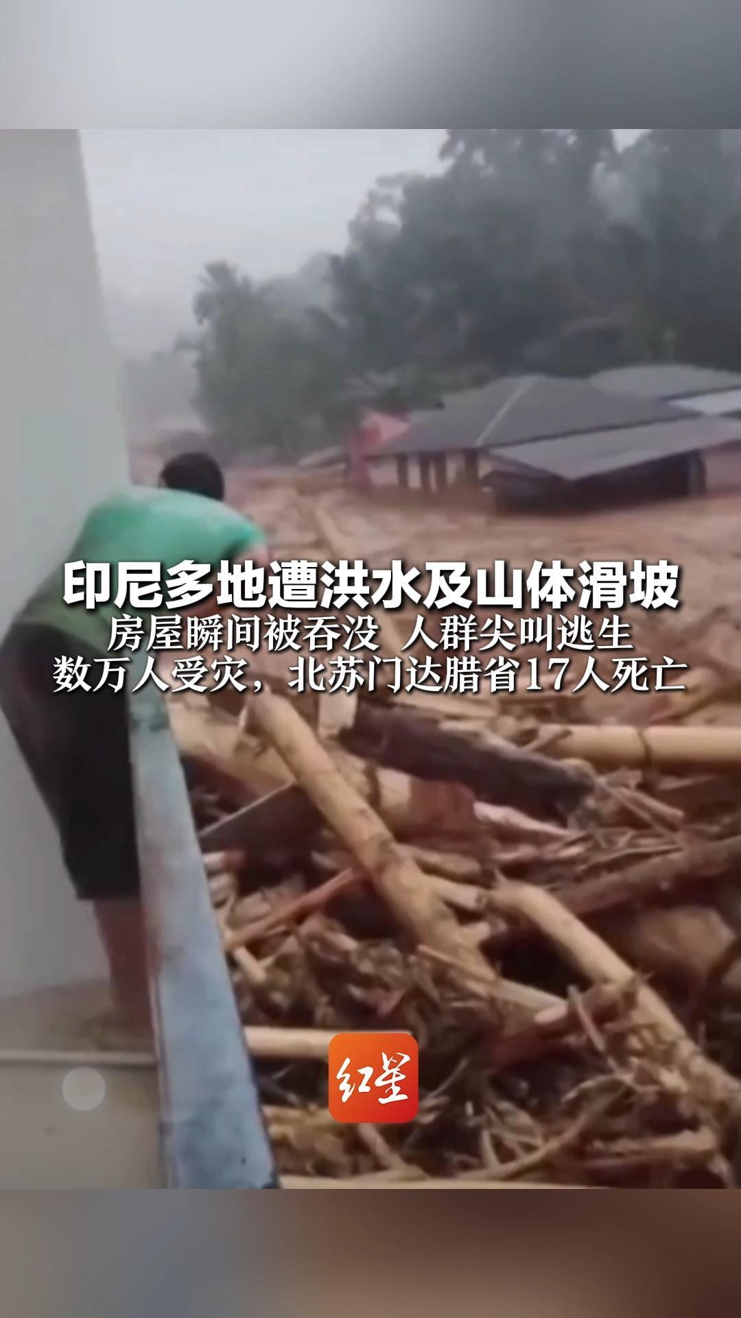 印尼多地遭洪水及山体滑坡 房屋瞬间被吞没 人群尖叫逃生 数万人受灾，北苏门达腊省17人死亡