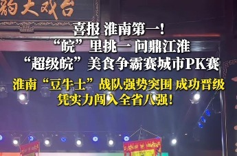 喜报！淮南第一！“超级皖”美食争霸赛城市PK赛（江淮站）淮南豆牛士战队成功晋级！