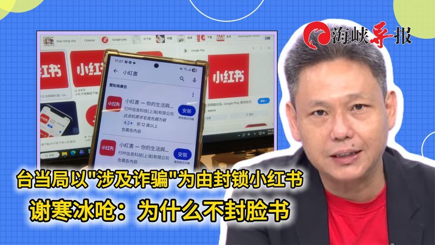 民进党当局以涉及诈骗为由封锁小红书 谢寒冰呛：为什么不封脸书