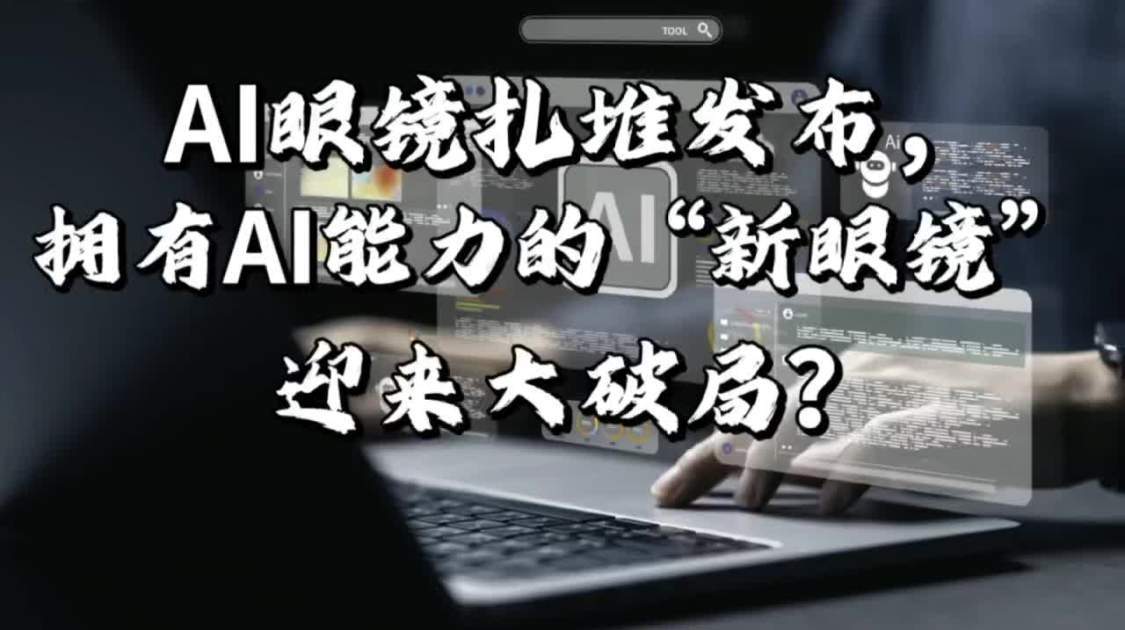 AI眼镜扎堆发布，拥有AI能力的“新眼镜”迎来大破局？
