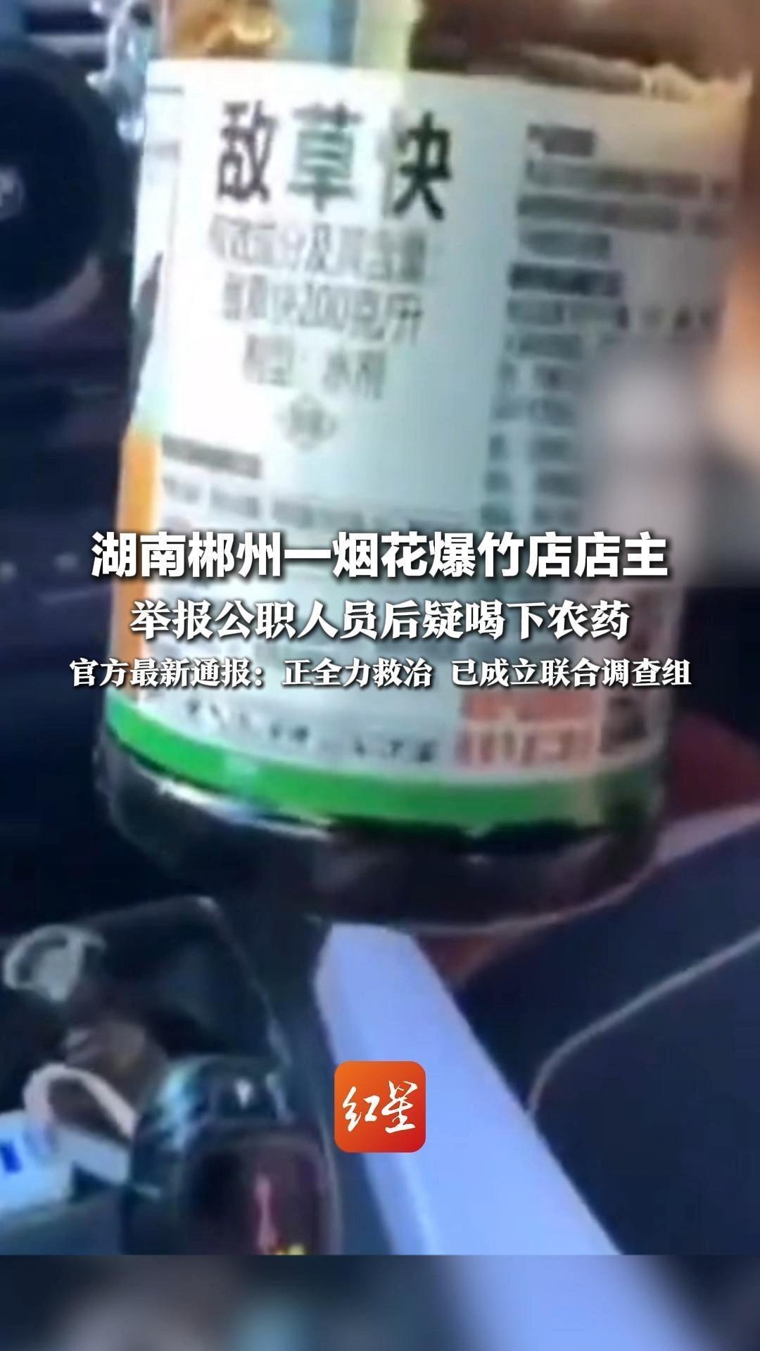 湖南郴州一烟花爆竹店店主 举报公职人员后疑喝下农药 官方最新通报：正全力救治 已成立联合调查组