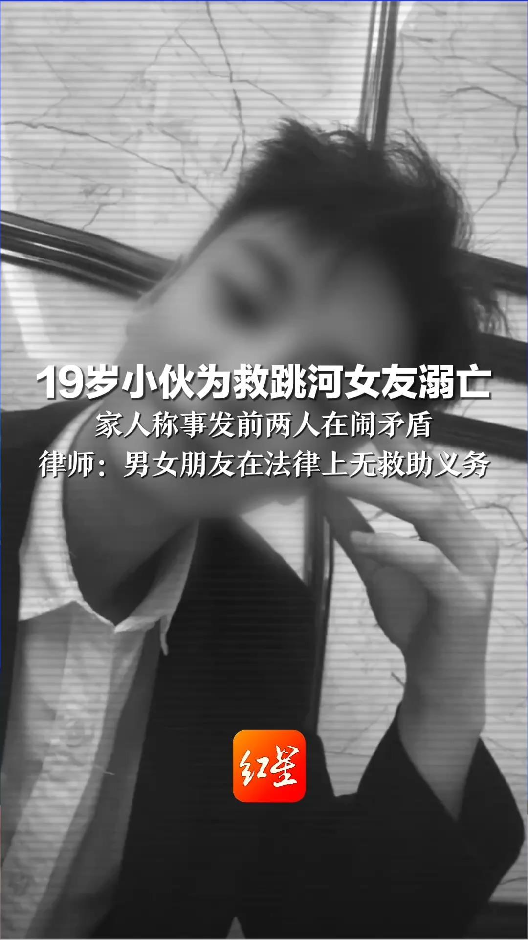 19岁小伙为救跳河女友溺亡 家人称事发前两人在闹矛盾 全家很悲痛，考虑起诉女方 律师：男女朋友在法律上无救助义务