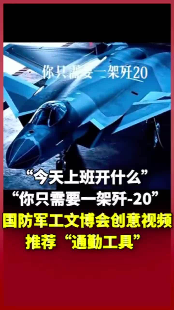 “今天上班开什么”“你只需要一架歼-20” 国防军工文博会创意视频推荐“通勤工具”