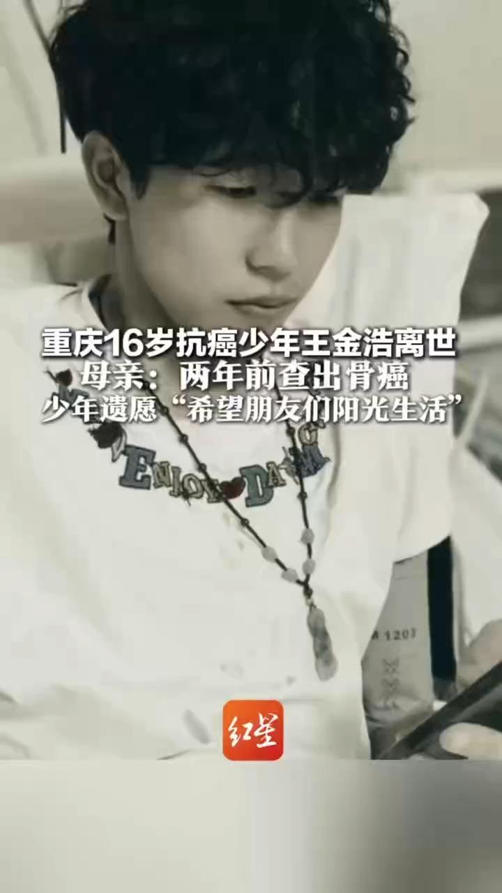 重庆16岁抗癌少年王金浩离世母亲：两年前查出骨癌 边抗癌边学习考取高中 少年遗愿“希望朋友们阳光生活”