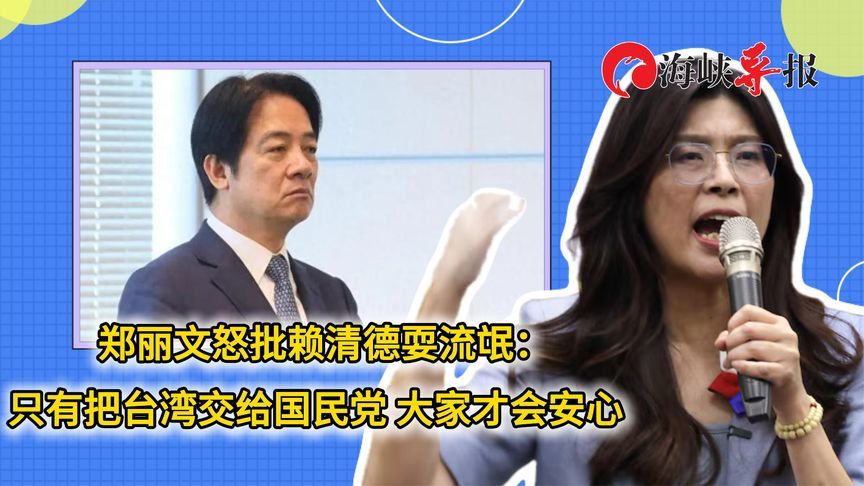 郑丽文怒批赖清德耍流氓：只有把台湾交给国民党 大家才会安心