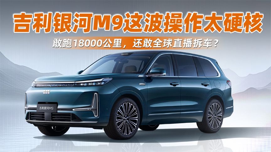 敢跑18000公里，还敢全球直播拆车？吉利银河M9这波操作太硬核