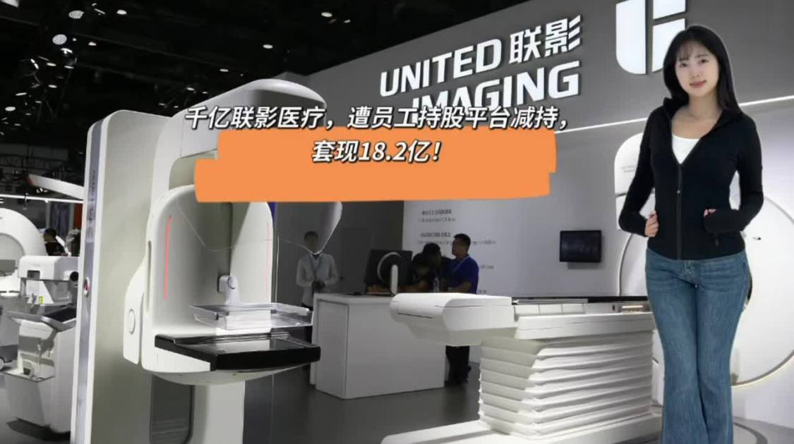 千亿联影医疗，遭员工持股平台减持，套现18.2亿