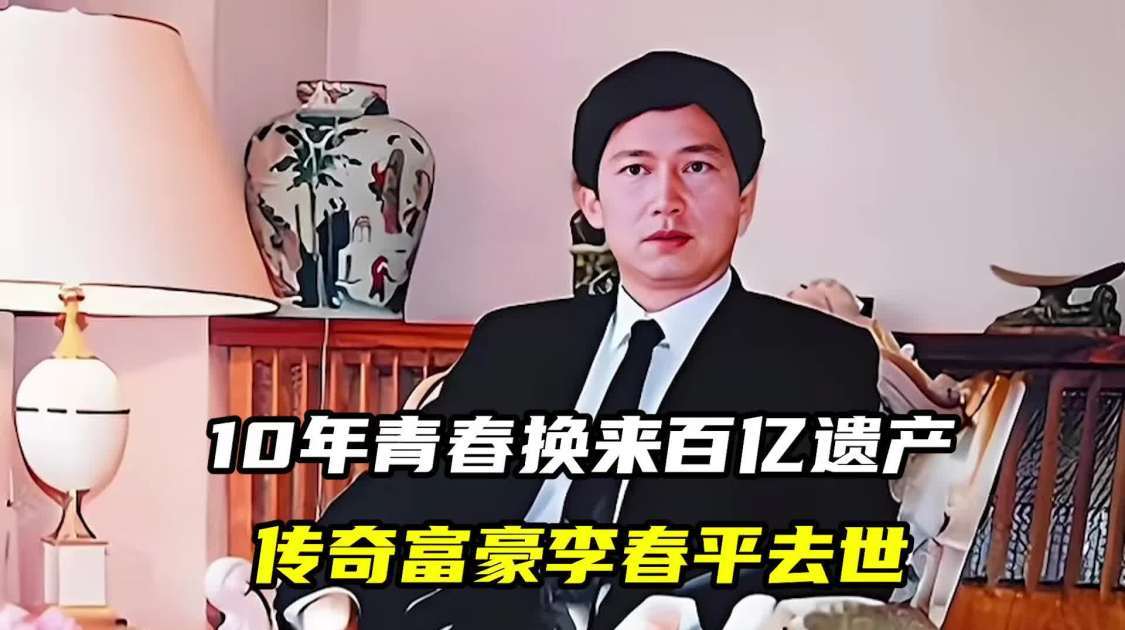10年青春换来百亿遗产，传奇富豪李春平去世