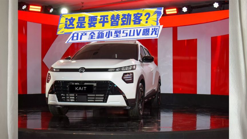 要平替劲客？日产全新小型SUV曝光：设计有点小帅