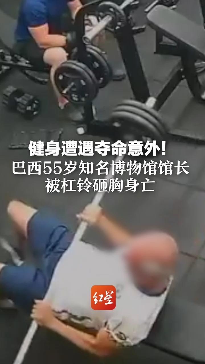 健身遭遇夺命意外！巴西55岁知名博物馆馆长被杠铃砸胸身亡 训练务必做好防护，量力而行