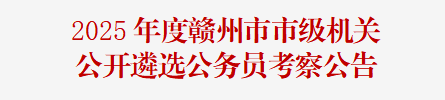 2025年度赣州市市级机关公开遴选公务员考察公告