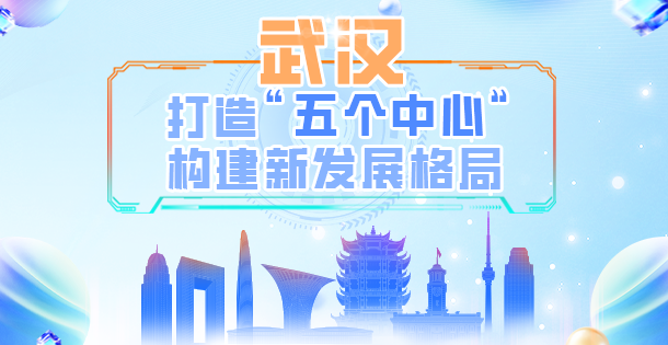 海报|武汉打造“五个中心” 构建新发展格局