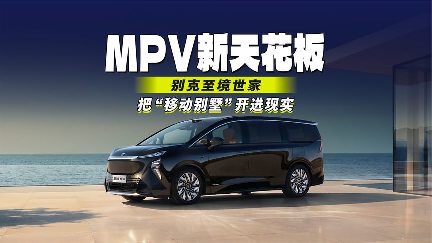 1分钟看懂MPV新天花板！别克至境世家，把“移动别墅”开进现实