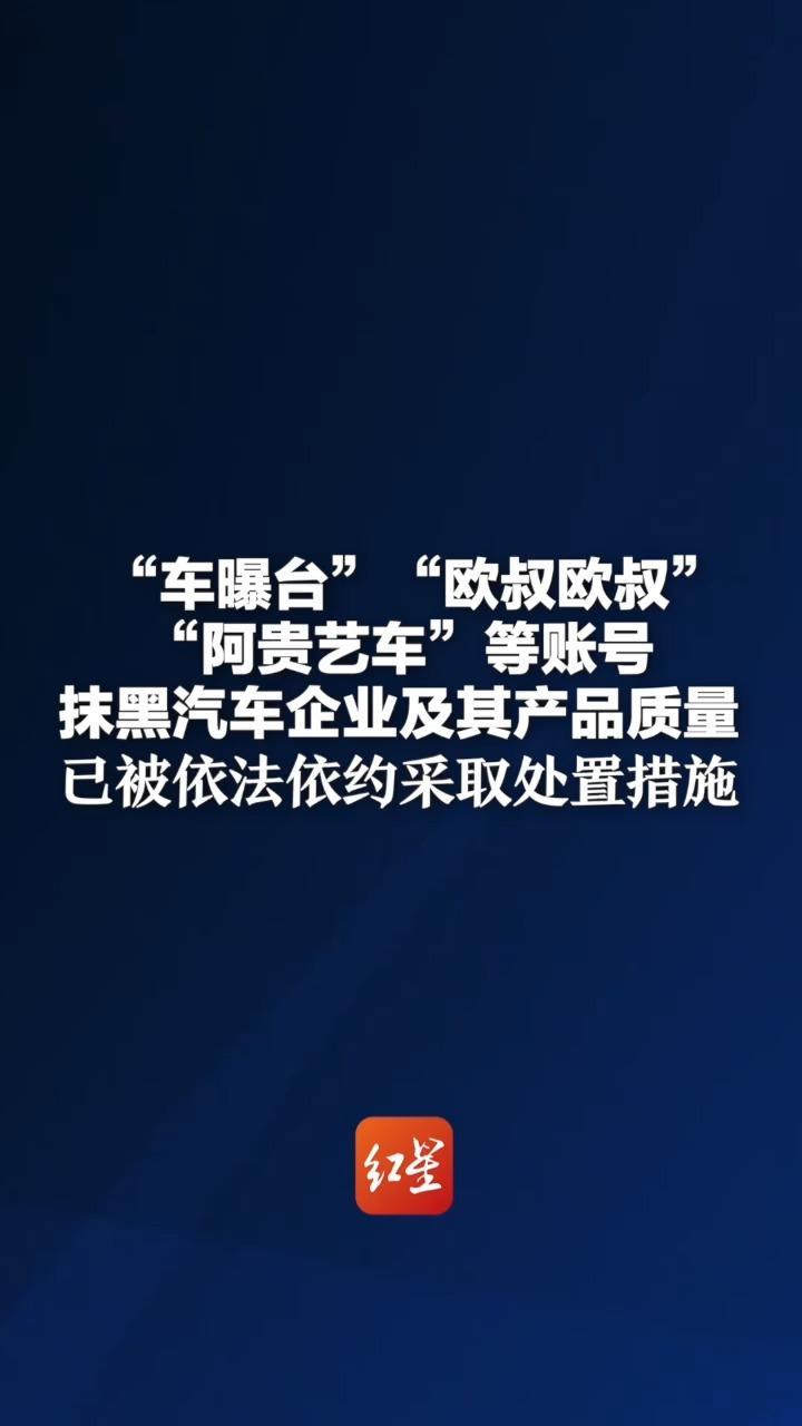 “车曝台”“欧叔欧叔”“阿贵艺车”等账号 抹黑汽车企业及其产品质量 已被依法依约采取处置措施