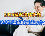 延迟退休后，1970年出生的，如果选在2030年退休需要注意什么？