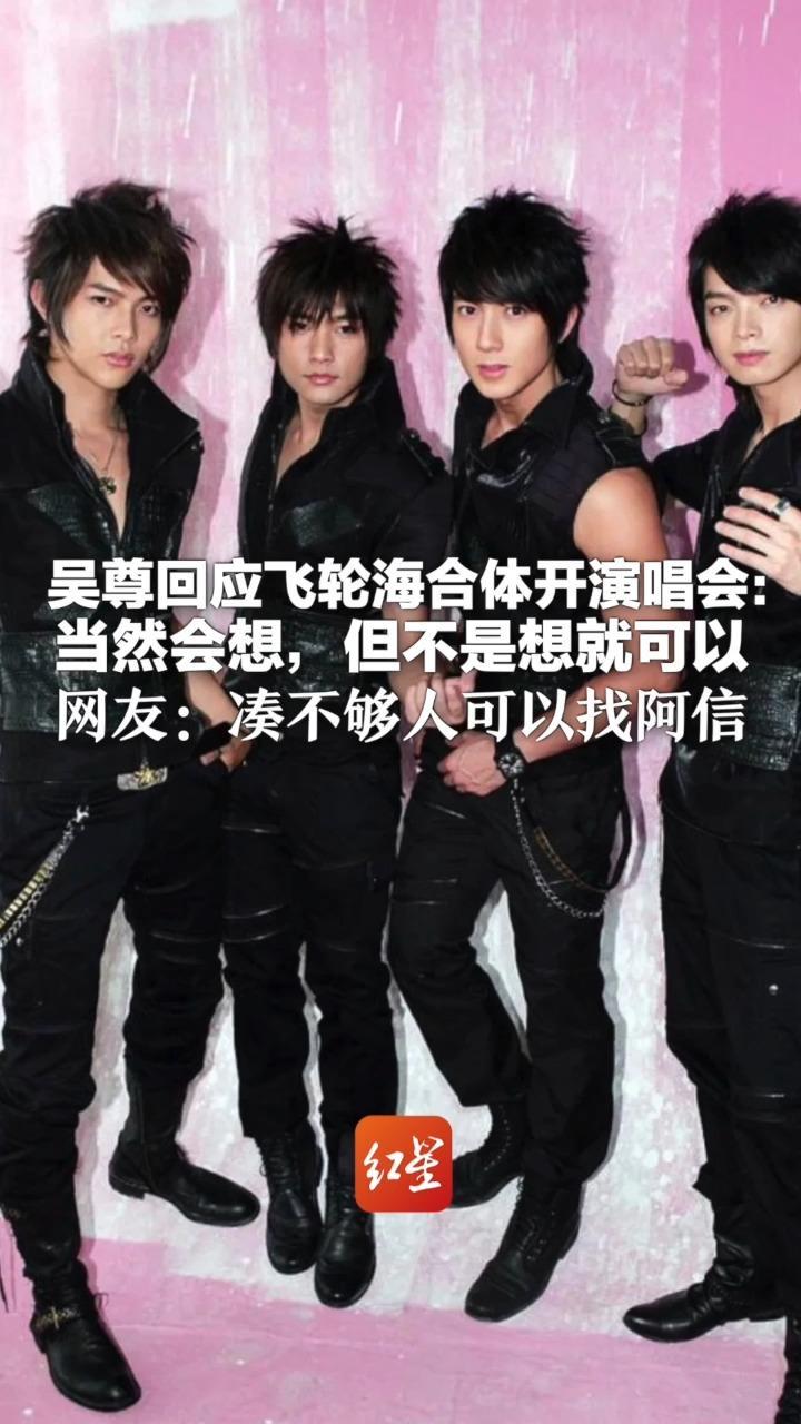 吴尊回应飞轮海合体开演唱会：当然会想，但不是想就可以 网友：凑不够人可以找阿信