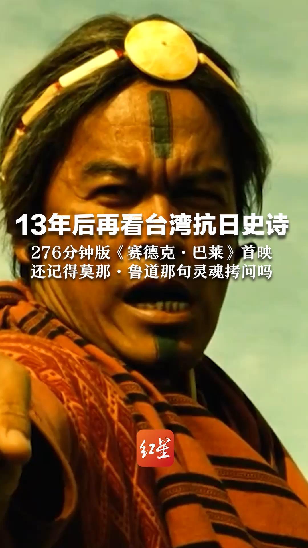 13年后再看台湾抗日史诗 276分钟版《赛德克·巴莱》首映 还记得莫那·鲁道那句灵魂拷问吗 “你是要进神社，还是回家？”