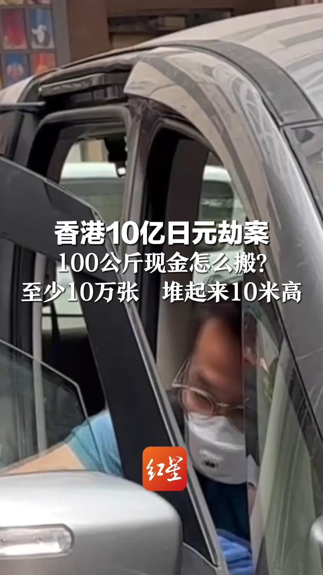 香港10亿日元劫案 100公斤现金怎么搬？ 至少10万张  堆起来10米高 警方披露：一嫌疑人为43岁内地男子