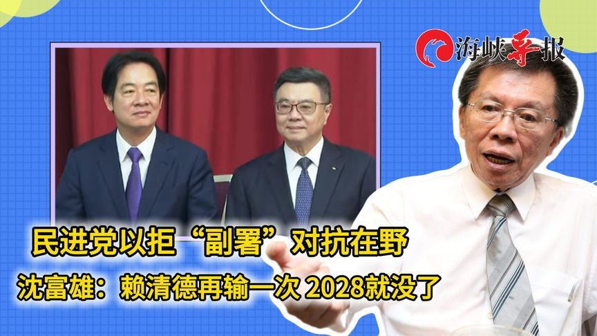 民进党以拒“副署”对抗在野，沈富雄：赖清德再输一次2028就没了
