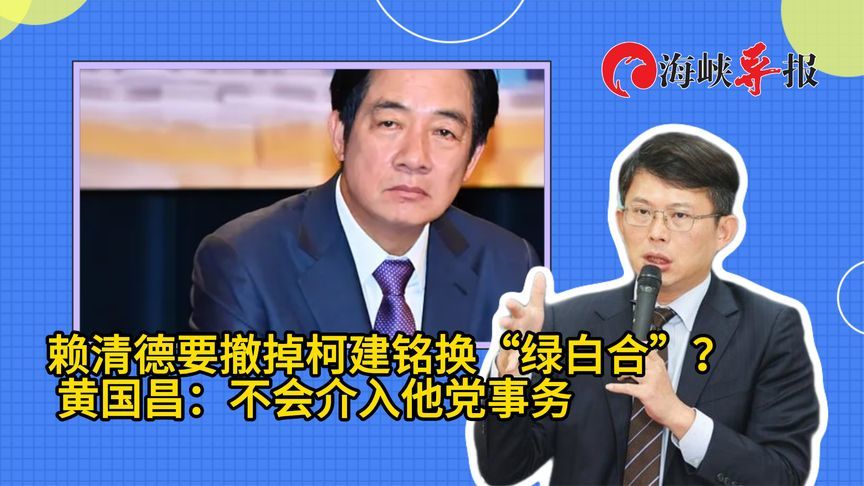 赖清德要撤掉柯建铭换“绿白合”？黄国昌冷回：不会介入他党事务