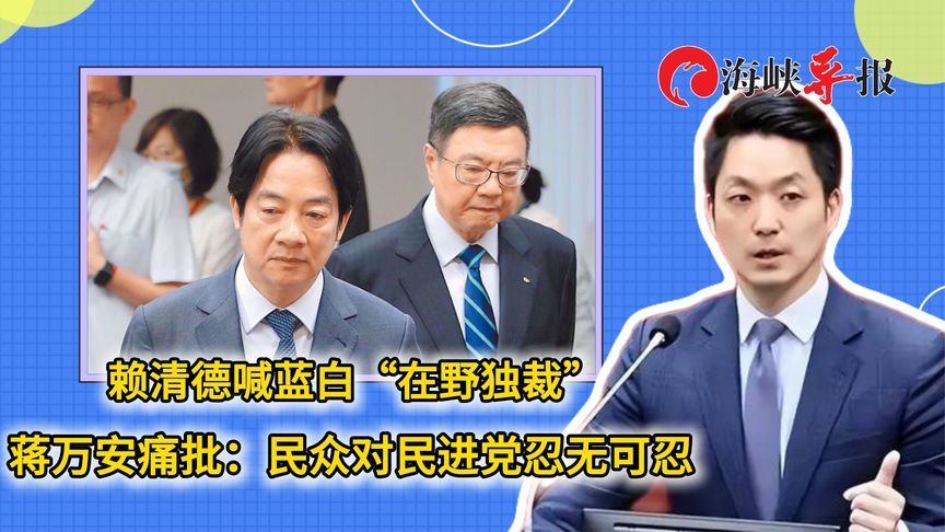 赖清德称蓝白“在野独裁”，蒋万安痛批：民众对民进党忍无可忍