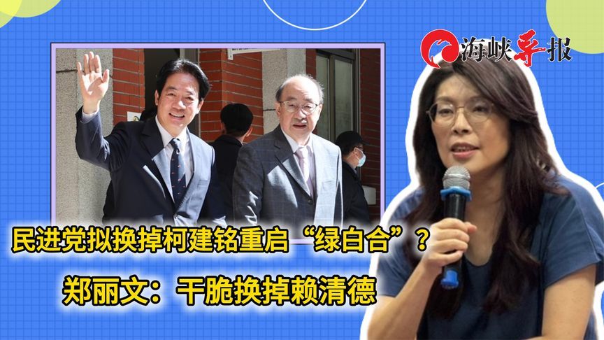 民进党拟换掉柯建铭重启“绿白合”？郑丽文：干脆换掉赖清德
