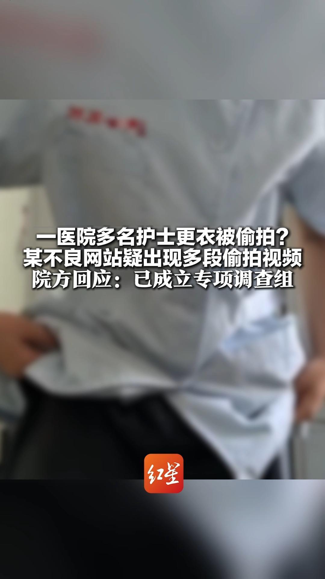 一医院多名护士更衣被偷拍？某不良网站疑出现多段偷拍视频 院方回应：已成立专项调查组 配合警方开展偷拍排查工作