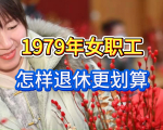 中央定调！延迟退休落地实施，1979年女职工怎样退休更划算？