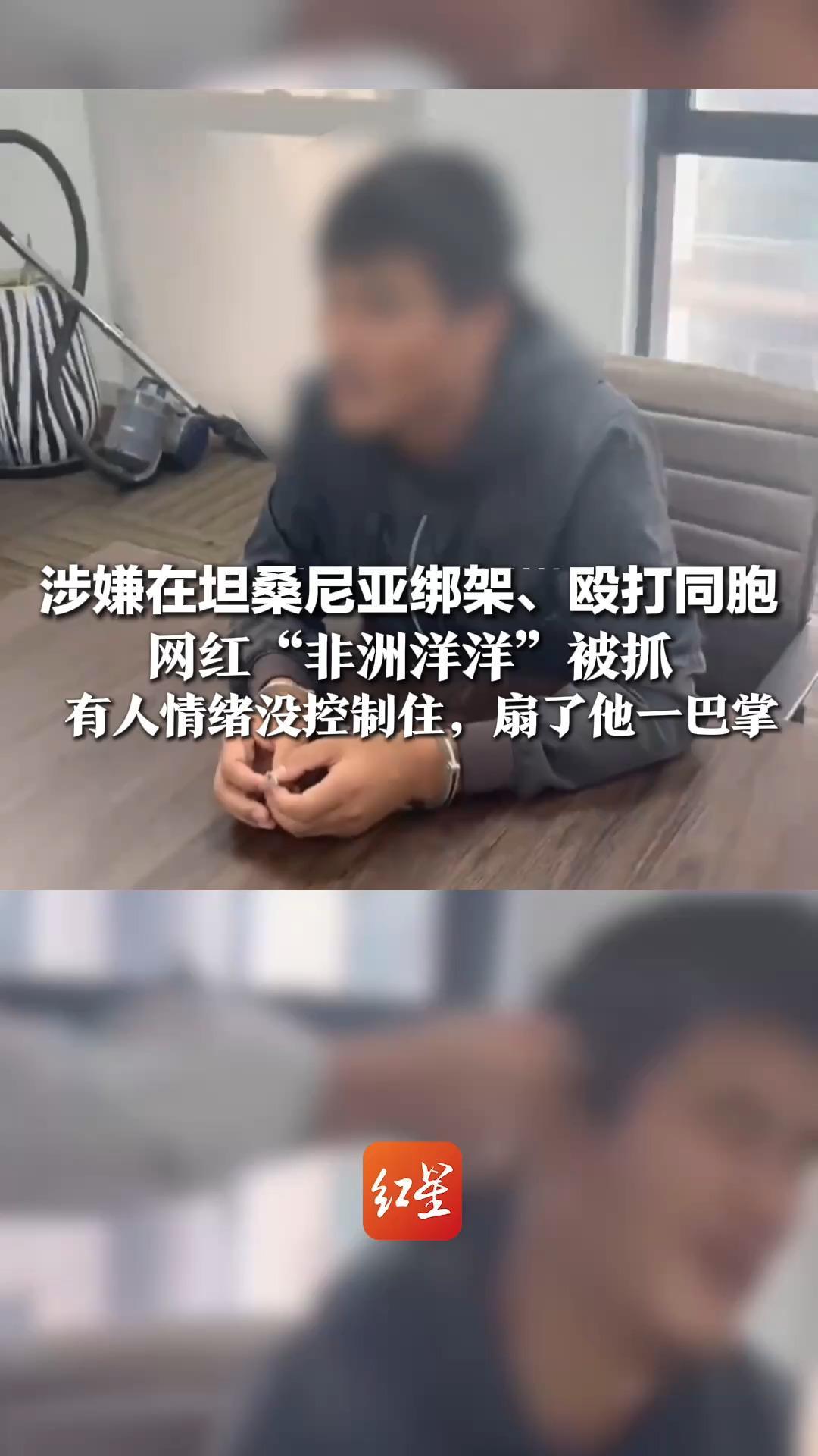 涉嫌在坦桑尼亚绑架、殴打同胞 网红“非洲洋洋”被抓  抓捕队员讲述：藏匿点离边境线仅80公里   有人情绪没控制住，扇了他一巴掌