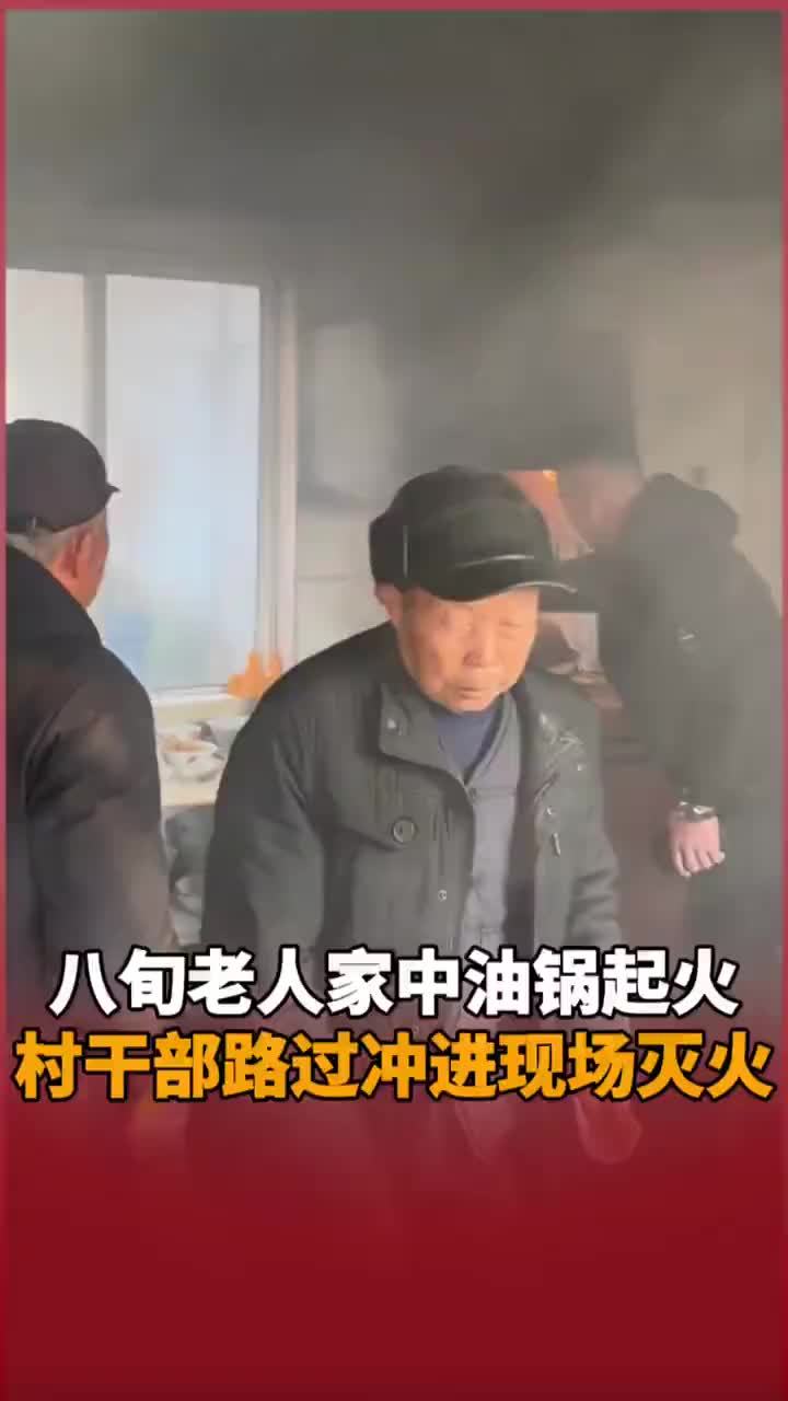 八旬老人家中油锅起火，村干部路过冲进现场灭火