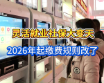 灵活就业社保大变天！2026年起缴费规则改了