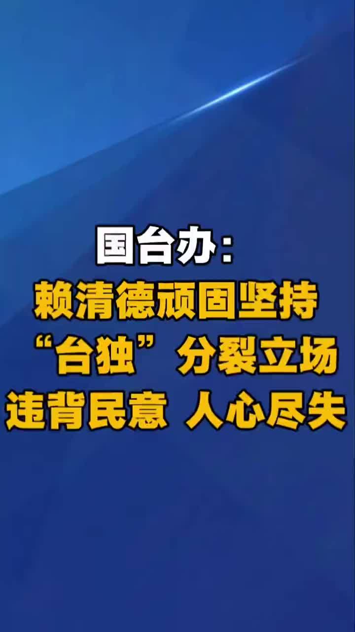国台办：赖清德顽固坚持“台独”分裂立场 违背民意 人心尽失