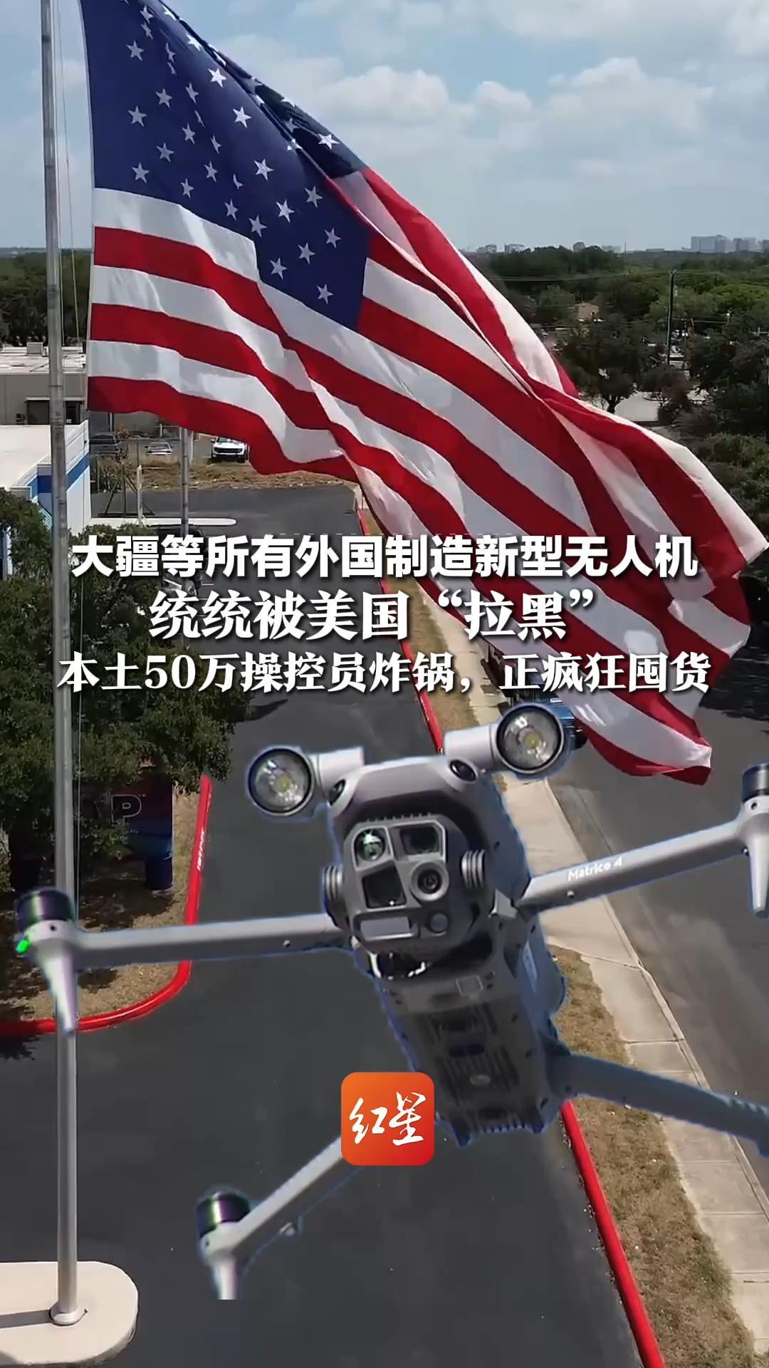 大疆等所有外国制造新型无人机 统统被美国“拉黑”   本土50万操控员炸锅，正疯狂囤货 纷纷吐槽：“美国无人机没法比！”
