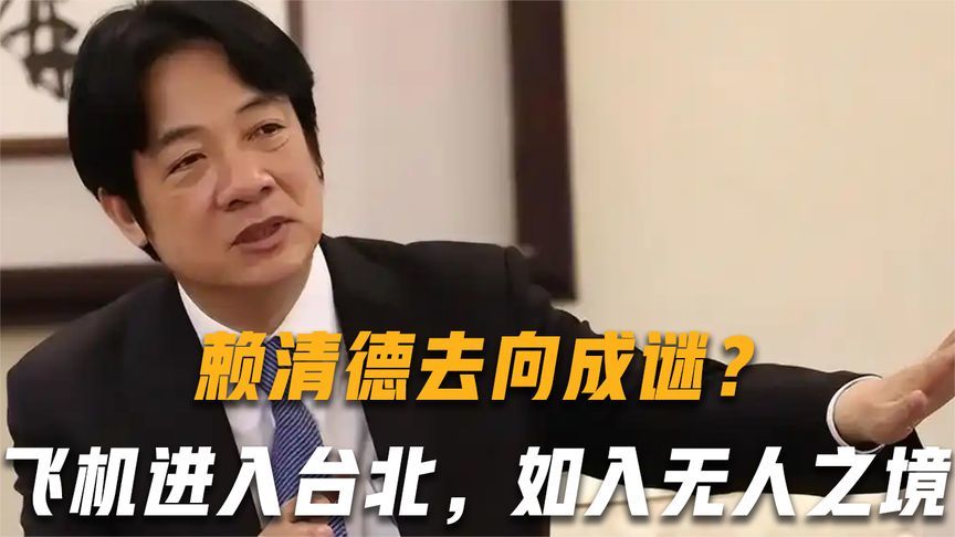 赖清德去向成谜？台军退将称：大陆飞机已进入台北，如入无人之境